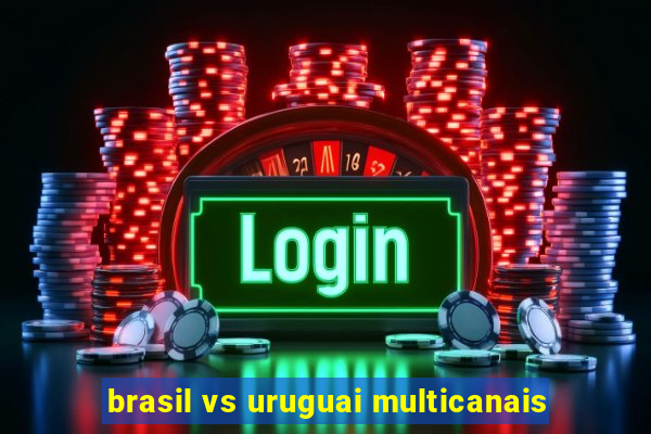 brasil vs uruguai multicanais